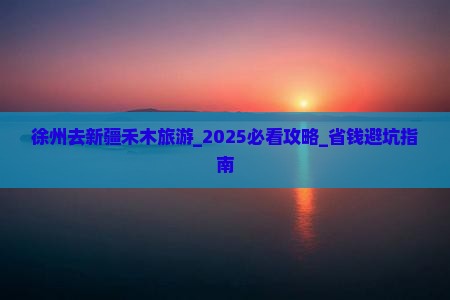 徐州去新疆禾木旅游