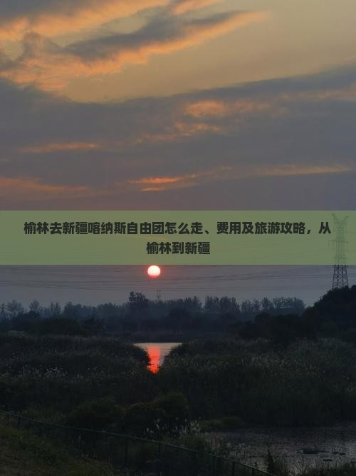 榆林去新疆喀纳斯自由团