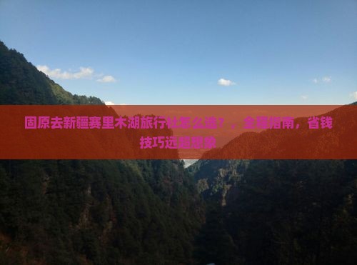 固原去新疆赛里木湖旅行社 固原去新疆赛里木湖旅行社