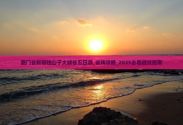 厦门去新疆独山子大峡谷五日游