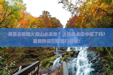 湘西去新疆火焰山必去地