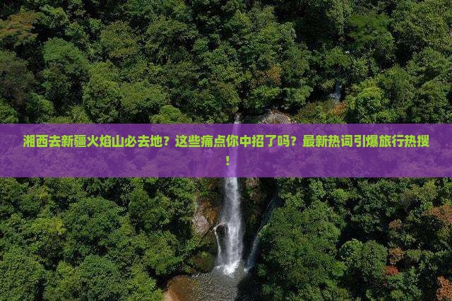湘西去新疆火焰山必去地