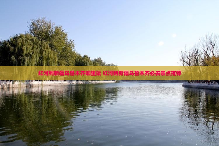 红河到新疆乌鲁木齐哪里玩