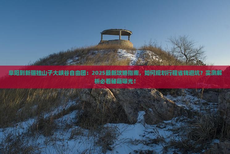 阜阳到新疆独山子大峡谷自由团