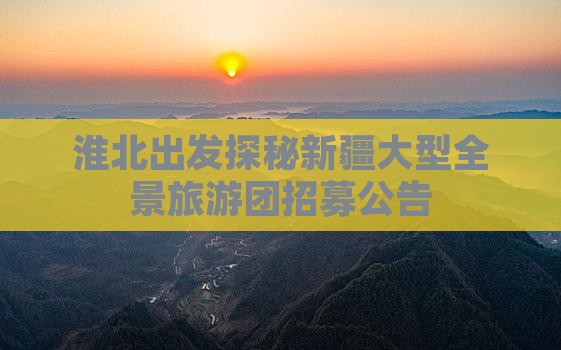 淮北出发探秘新疆大型全景旅游团招募公告