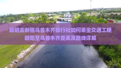 朝阳去新疆乌鲁木齐旅行社如何乘坐交通工粳朝阳至乌鲁木齐距离及路线详解