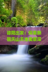 德阳出发：探索新疆天山天池美景深度二日游攻略