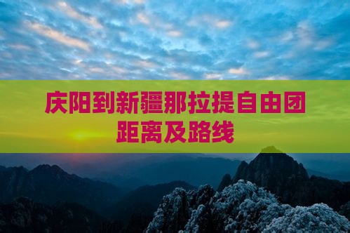 庆阳到新疆那拉提自由团距离及路线
