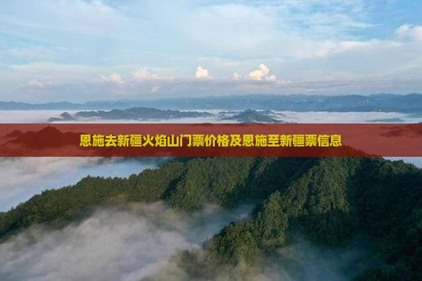 恩施去新疆火焰山门票价格及恩施至新疆票信息