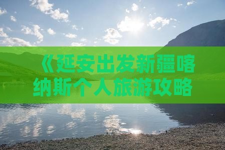 《延安出发新疆喀纳斯个人旅游攻略全攻略》