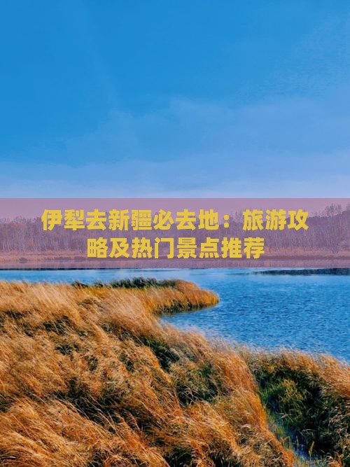 伊犁去新疆必去地：旅游攻略及热门景点推荐