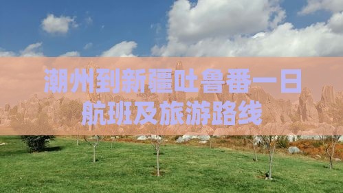 潮州到新疆吐鲁番一日航班及旅游路线