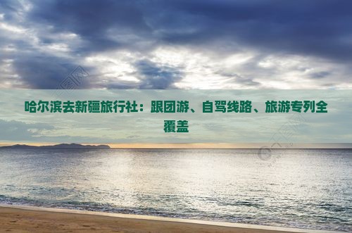 哈尔滨去新疆旅行社