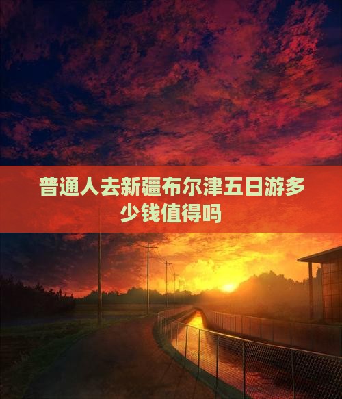 运城去新疆布尔津五日游