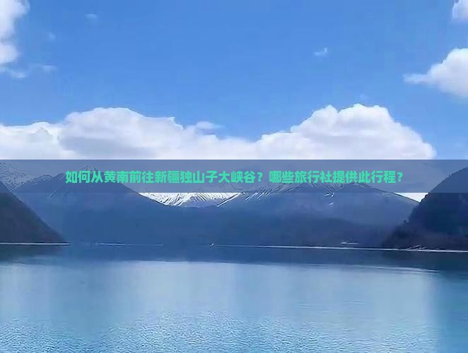 黄南到新疆独山子大峡谷旅行社