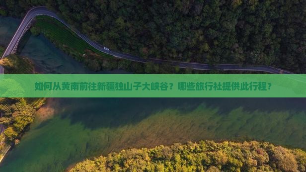 黄南到新疆独山子大峡谷旅行社