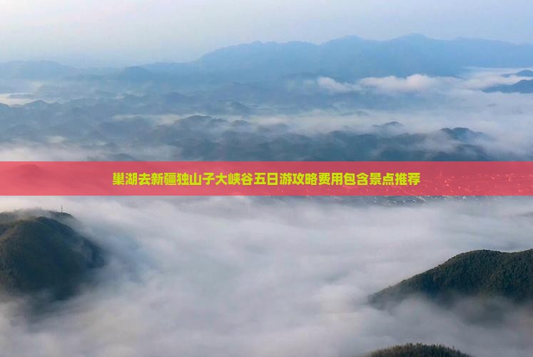 巢湖去新疆独山子大峡谷五日游