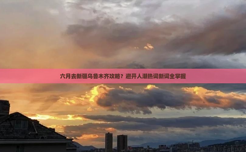 六月去新疆乌鲁木齐攻略