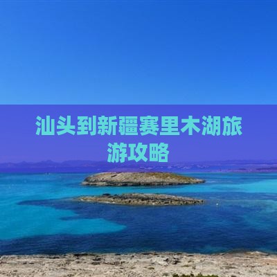 汕头去新疆赛里木湖团体旅游