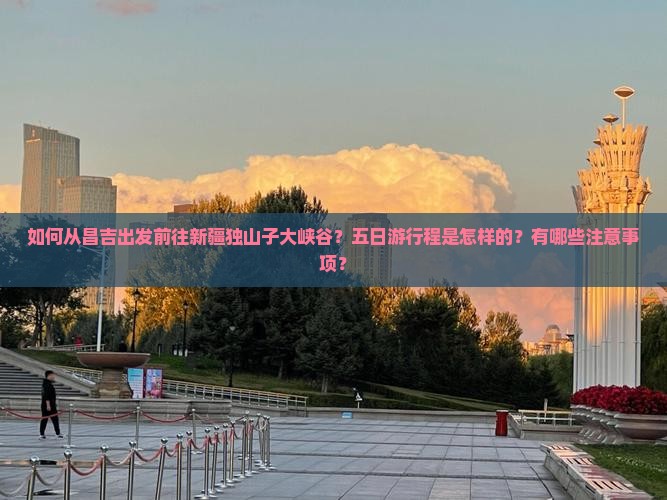 昌吉去新疆独山子大峡谷五日游