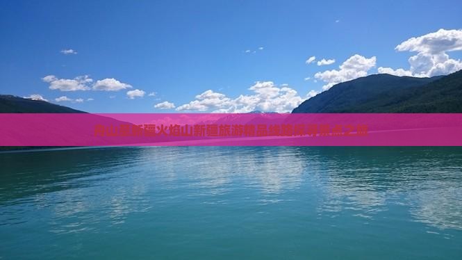舟山到新疆火焰山大型旅游团