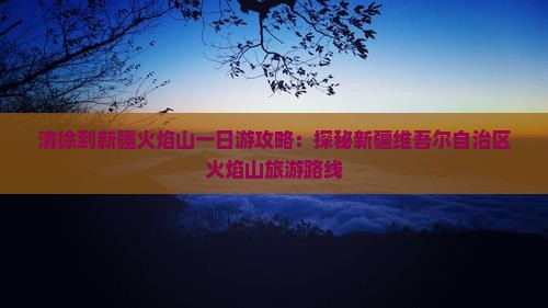 清徐到新疆火焰山一日 清徐到新疆火焰山一日