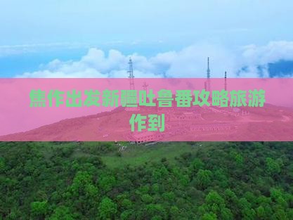 焦作去新疆吐鲁番个人游