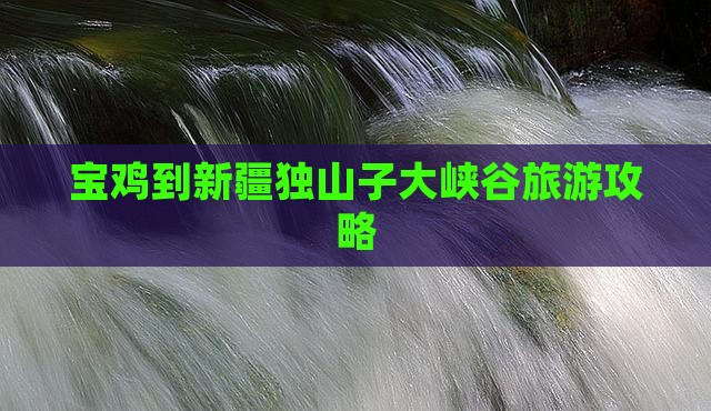 宝鸡到新疆独山子大峡谷旅游