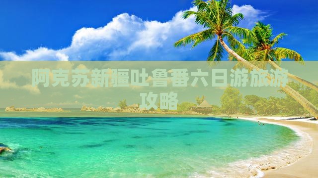 阿克苏去新疆吐鲁番六日游