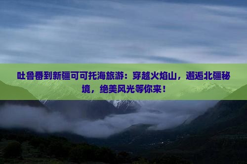 吐鲁番到新疆可可托海旅游