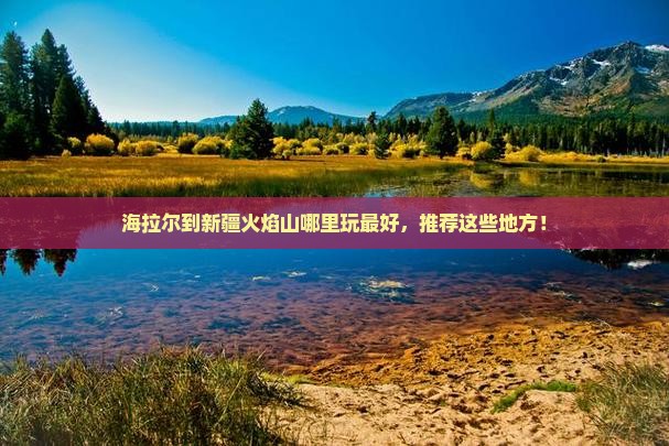 海拉尔到新疆火焰山哪里玩