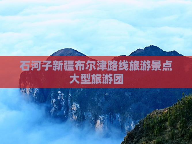 石河子去新疆布尔津大型旅游团