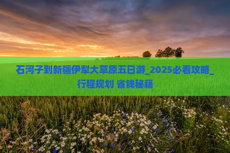 石河子到新疆伊犁大草原五日游 石河子到新疆伊犁大草原五日游