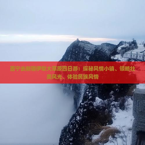 西宁去新疆伊犁大草原四日游：探秘风情小镇、领略壮美风光、体验民族风情