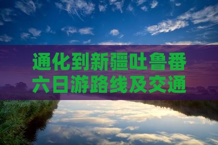 通化到新疆吐鲁番六日游路线及交通