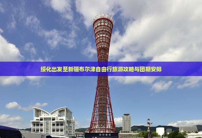 绥化出发至新疆布尔津自由行旅游攻略与团期安排