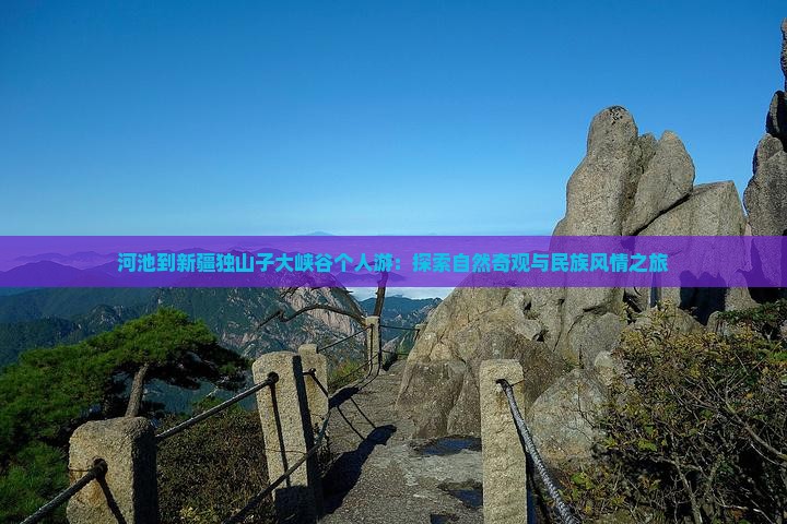 河池到新疆独山子大峡谷个人游：探索自然奇观与民族风情之旅
