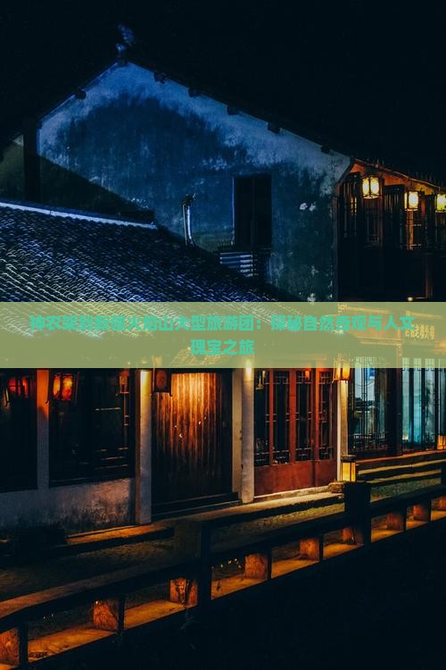 神农架到新疆火焰山大型旅游团：探秘自然奇观与人文瑰宝之旅