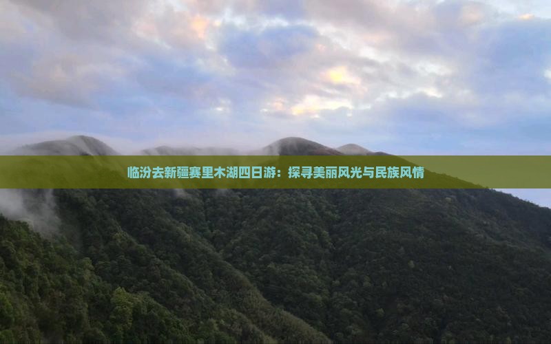 临汾去新疆赛里木湖四日游：探寻美丽风光与民族风情