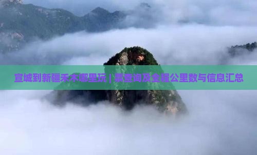 宣城到新疆禾木哪里玩 | 票查询及全程公里数与信息汇总