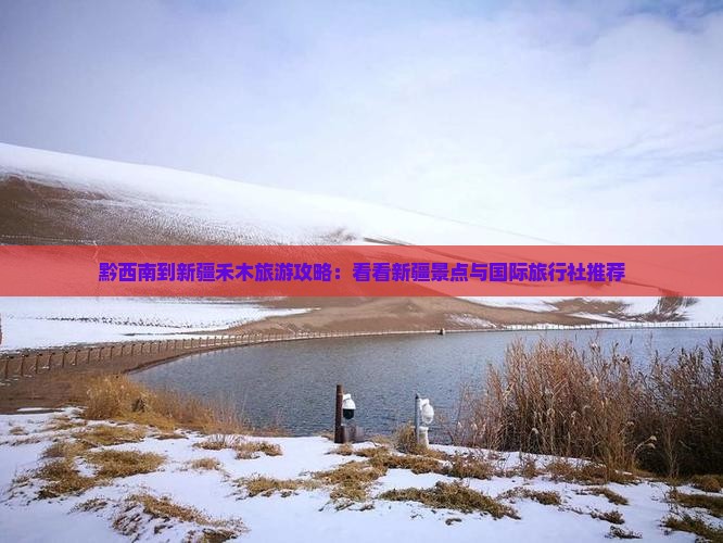 黔西南到新疆禾木旅游攻略：看看新疆景点与国际旅行社推荐