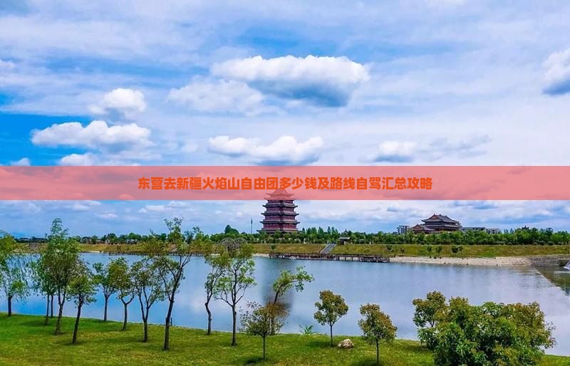 东营去新疆火焰山自由团多少钱及路线自驾汇总攻略