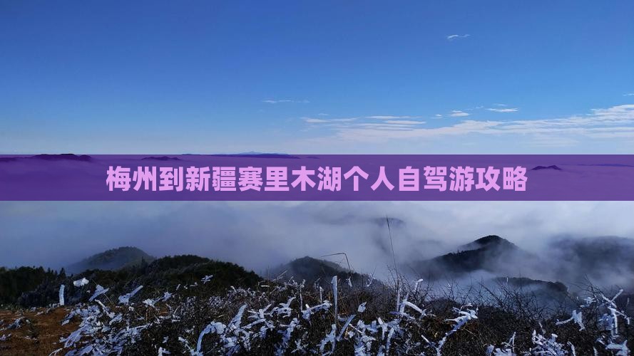 梅州到新疆赛里木湖个人自驾游攻略