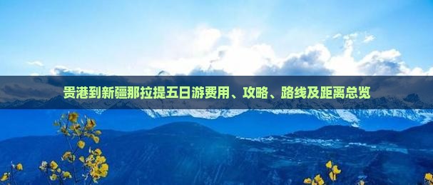 贵港到新疆那拉提五日游费用、攻略、路线及距离总览