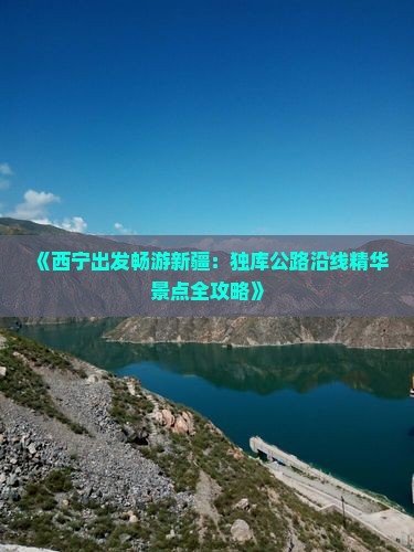 《西宁出发畅游新疆：独库公路沿线精华景点全攻略》