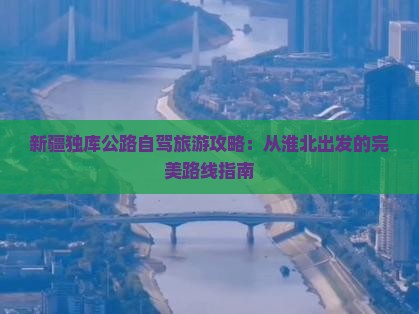 淮北到新疆独库公路攻略