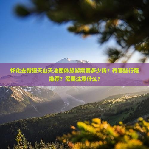怀化去新疆天山天池团体旅游