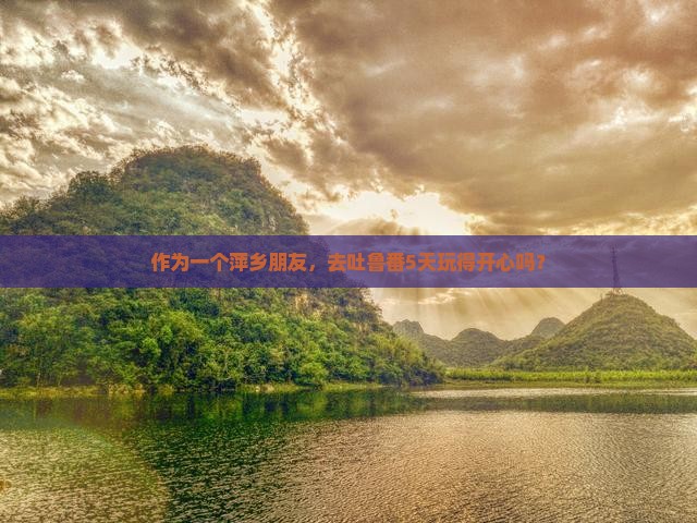 萍乡去新疆吐鲁番五日游