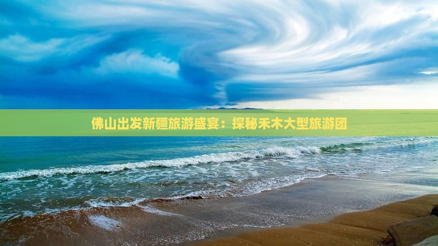 佛山到新疆禾木大型旅游团
