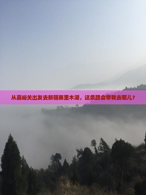 嘉峪关去新疆赛里木湖攻略
